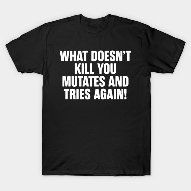 What Doesn't Kill You Mutates And Tries Again T-Shirt by teecloud